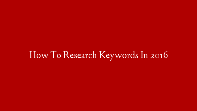 How To Research Keywords In 2016