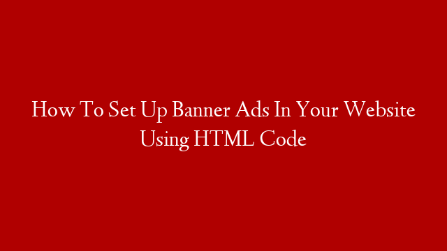 How To Set Up Banner Ads In Your Website Using HTML Code