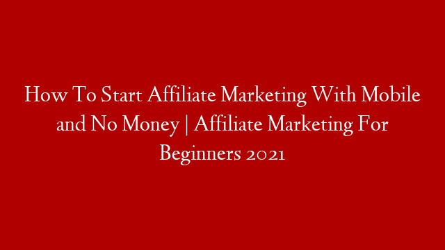 How To Start Affiliate Marketing With Mobile and No Money | Affiliate Marketing For Beginners 2021