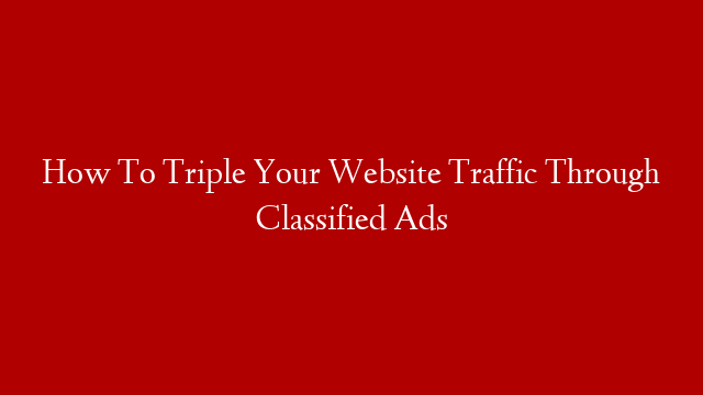 How To Triple Your Website Traffic Through Classified Ads