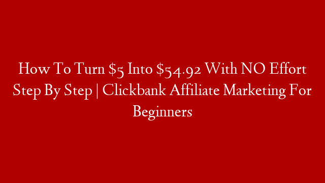How To Turn $5 Into $54.92 With NO Effort Step By Step | Clickbank Affiliate Marketing For Beginners