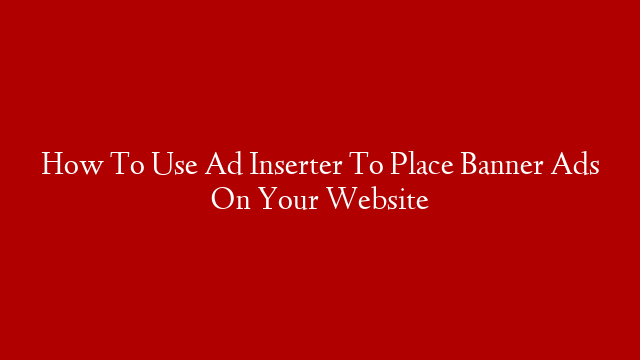 How To Use Ad Inserter To Place Banner Ads On Your Website