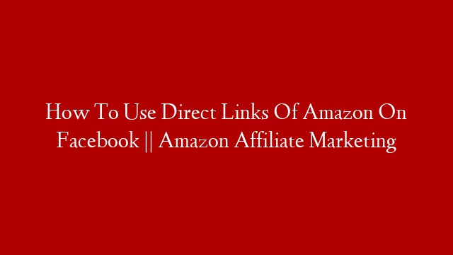 How To Use Direct Links Of Amazon On Facebook || Amazon Affiliate Marketing