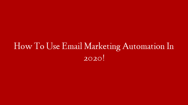 How To Use Email Marketing Automation In 2020!