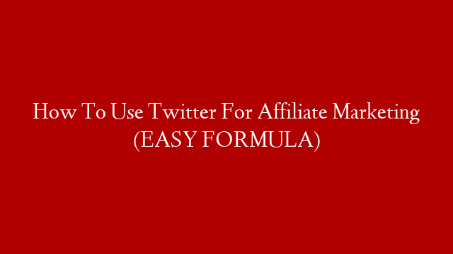 How To Use Twitter For Affiliate Marketing (EASY FORMULA)