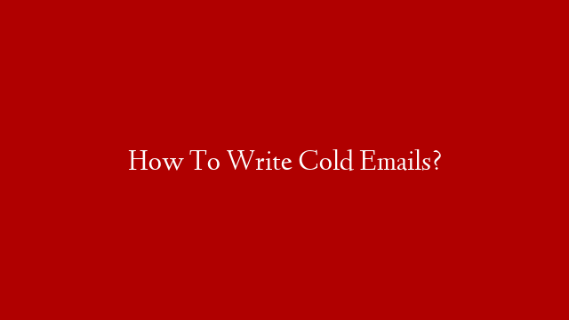 How To Write Cold Emails?