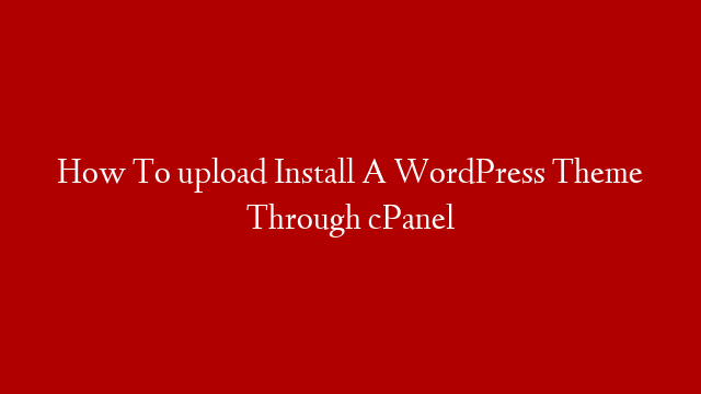 How To upload Install A WordPress Theme Through cPanel