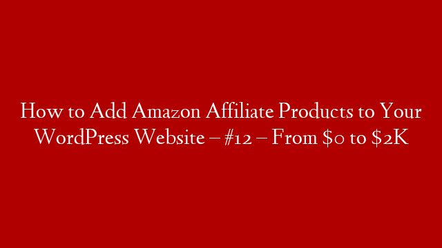 How to Add Amazon Affiliate Products to Your WordPress Website – #12 – From $0 to $2K