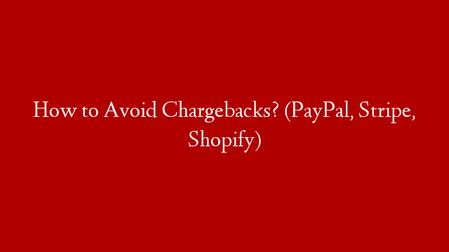 How to Avoid Chargebacks? (PayPal, Stripe, Shopify)