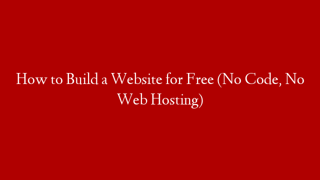 How to Build a Website for Free (No Code, No Web Hosting)