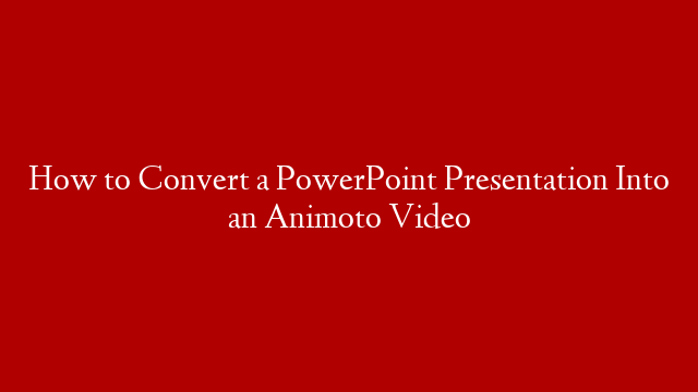 How to Convert a PowerPoint Presentation Into an Animoto Video