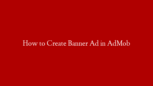 How to Create Banner Ad in AdMob