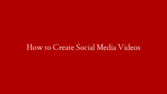 How to Create Social Media Videos post thumbnail image