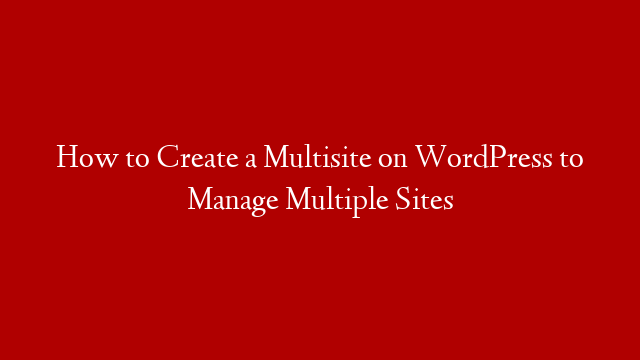 How to Create a Multisite on WordPress to Manage Multiple Sites post thumbnail image