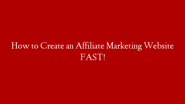 How to Create an Affiliate Marketing Website FAST!