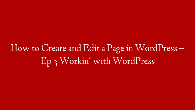 How to Create and Edit a Page in WordPress – Ep 3 Workin' with WordPress