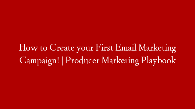 How to Create your First Email Marketing Campaign! | Producer Marketing Playbook