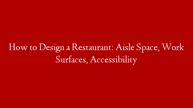 How to Design a Restaurant: Aisle Space, Work Surfaces, Accessibility