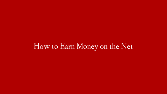 How to Earn Money on the Net