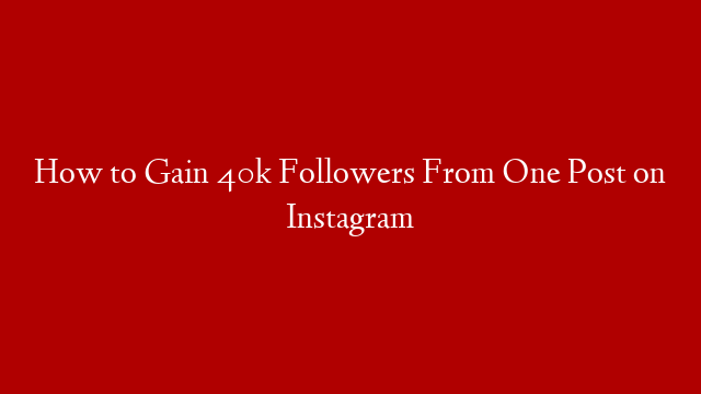 How to Gain 40k Followers From One Post on Instagram