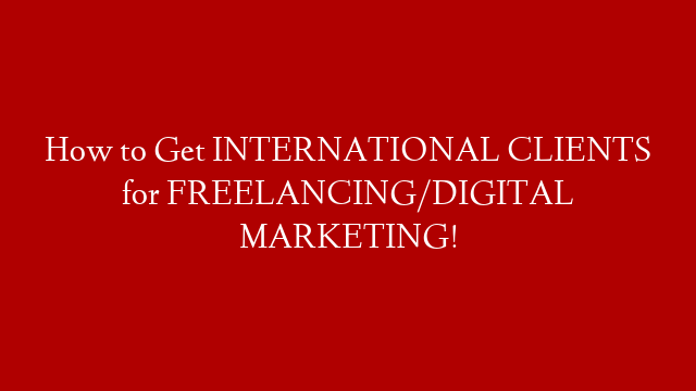 How to Get INTERNATIONAL CLIENTS for FREELANCING/DIGITAL MARKETING!