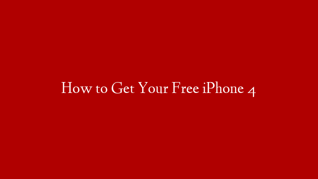 How to Get Your Free iPhone 4
