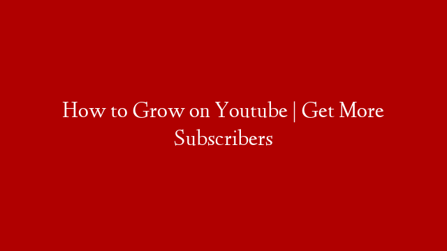 How to Grow on Youtube | Get More Subscribers