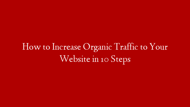 How to Increase Organic Traffic to Your Website in 10 Steps post thumbnail image