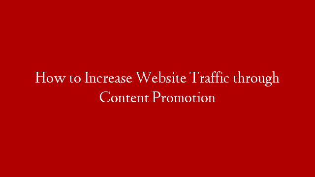 How to Increase Website Traffic through Content Promotion