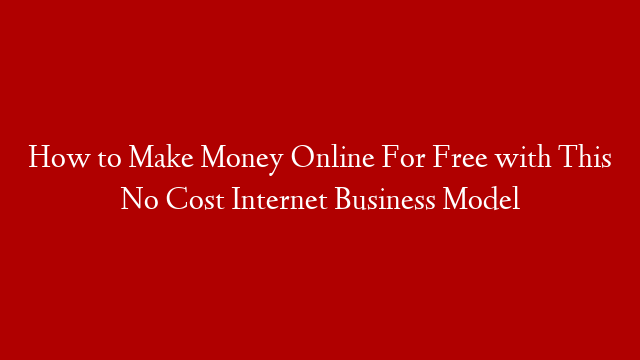 How to Make Money Online For Free with This No Cost Internet Business Model