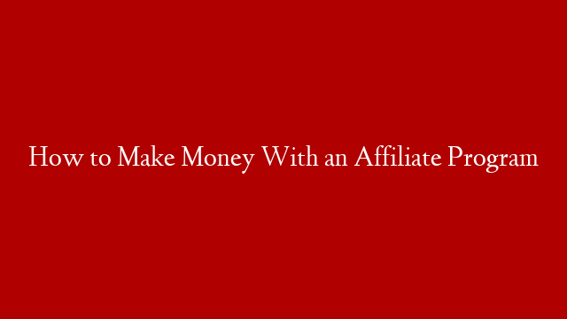 How to Make Money With an Affiliate Program