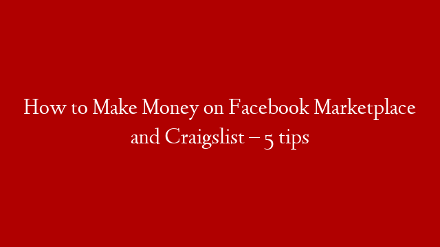 How to Make Money on Facebook Marketplace and Craigslist – 5 tips