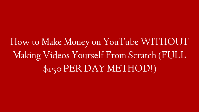 How to Make Money on YouTube WITHOUT Making Videos Yourself From Scratch (FULL $150 PER DAY METHOD!)