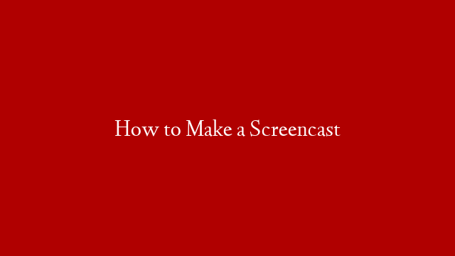 How to Make a Screencast