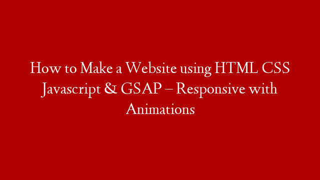 How to Make a Website using HTML CSS Javascript & GSAP – Responsive with Animations