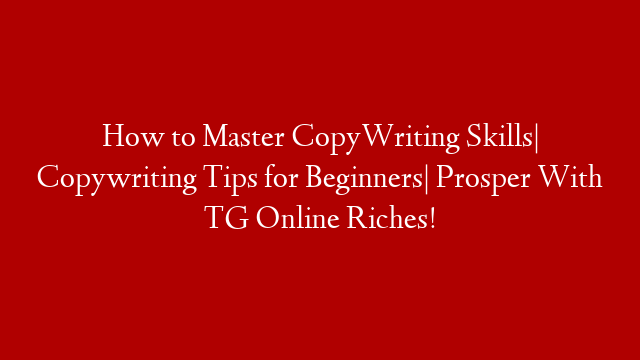 How to Master CopyWriting Skills| Copywriting Tips for Beginners| Prosper With TG Online Riches!