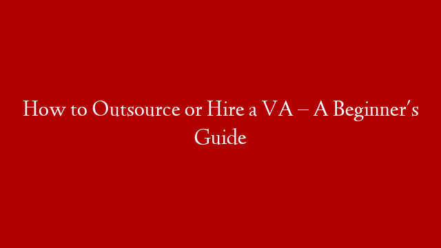 How to Outsource or Hire a VA – A Beginner's Guide