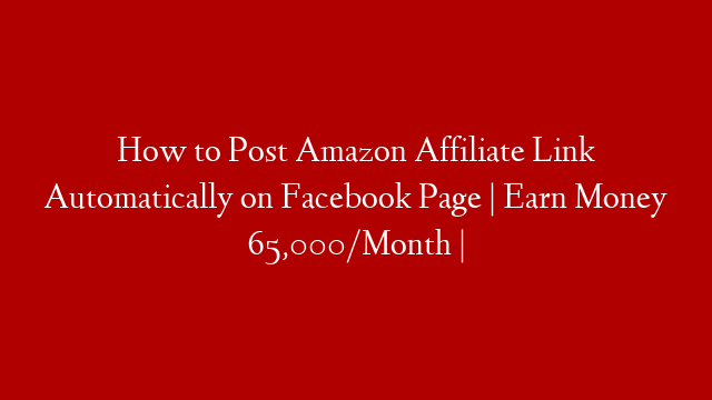 How to Post Amazon Affiliate Link Automatically on Facebook Page | Earn Money 65,000/Month |