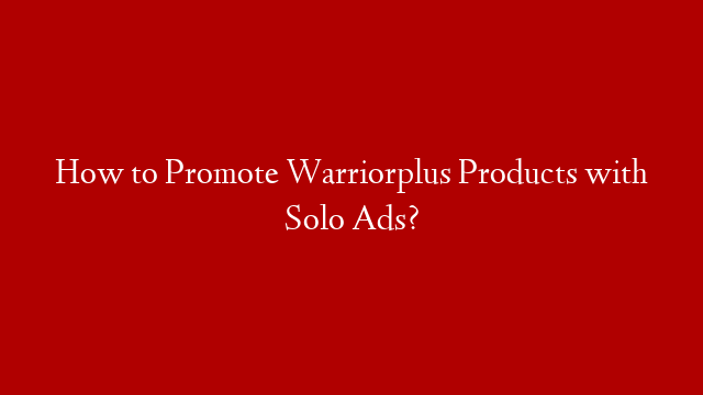 How to Promote Warriorplus Products with Solo Ads?