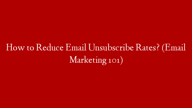 How to Reduce Email Unsubscribe Rates? (Email Marketing 101)