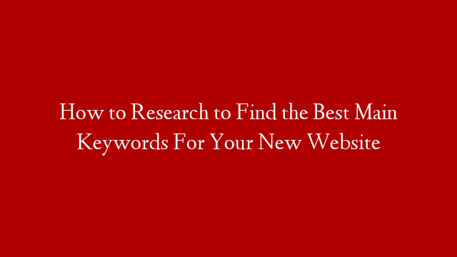 How to Research to Find the Best Main Keywords For Your New Website