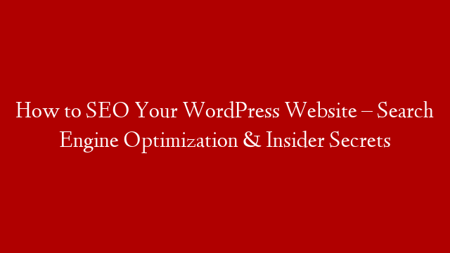 How to SEO Your WordPress Website – Search Engine Optimization & Insider Secrets