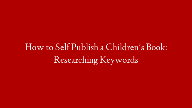 How to Self Publish a Children’s Book: Researching Keywords