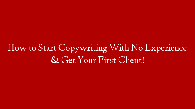 How to Start Copywriting With No Experience & Get Your First Client!