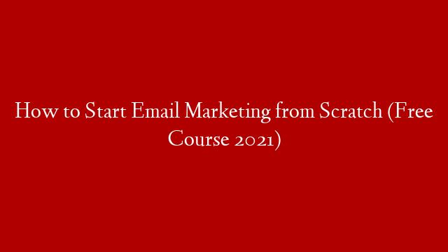 How to Start Email Marketing from Scratch (Free Course 2021)