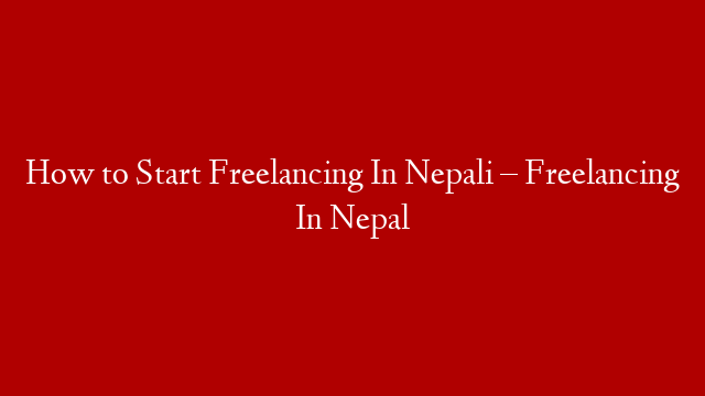 How to Start Freelancing In Nepali  – Freelancing In Nepal