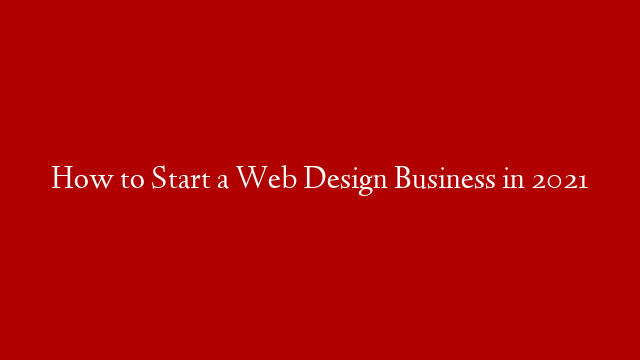 How to Start a Web Design Business in 2021