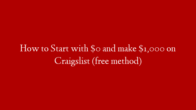 How to Start with $0 and make $1,000 on Craigslist (free method)