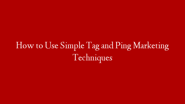 How to Use Simple Tag and Ping Marketing Techniques