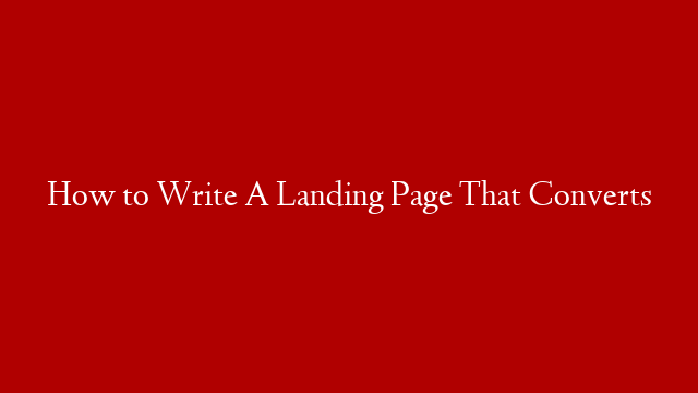 How to Write A Landing Page That Converts